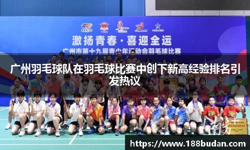 广州羽毛球队在羽毛球比赛中创下新高经验排名引发热议