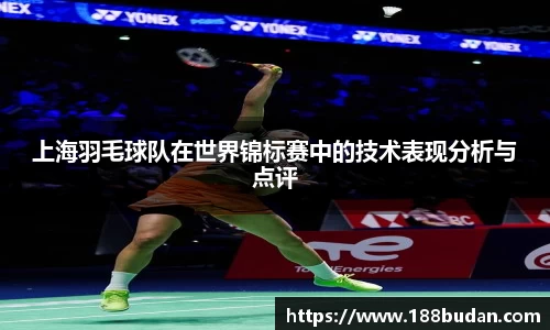 上海羽毛球队在世界锦标赛中的技术表现分析与点评